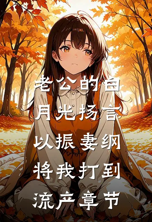 老公的白月光扬言以振妻纲，将我打到流产章节