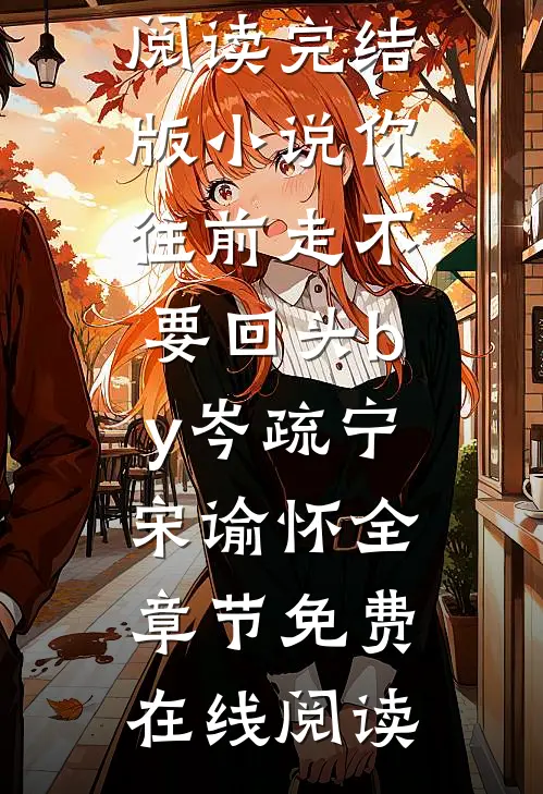 完结版小说你往前走不要回头by岑疏宁宋谕怀