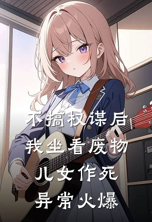 不搞权谋后，我坐看废物儿女作死异常火爆