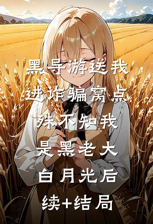 黑导游送我进诈骗窝点，殊不知我是黑老大白月光后续+结局