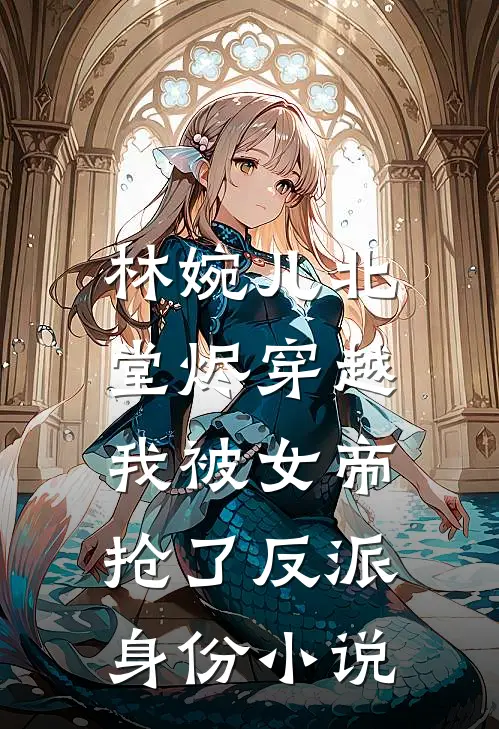 林婉儿北堂烬穿越，我被女帝抢了反派身份小说