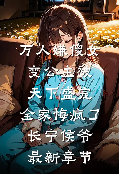 万人嫌傻女变公主被天下盛宠，全家悔疯了长宁侯爷最新章节