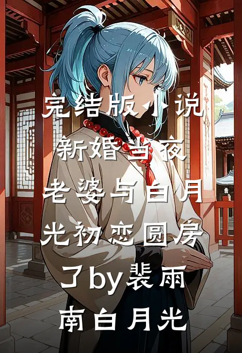 完结版小说新婚当夜，老婆与白月光初恋圆房了by裴雨南白月光