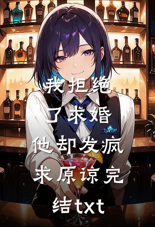 我拒绝了求婚，他却发疯求原谅完结txt