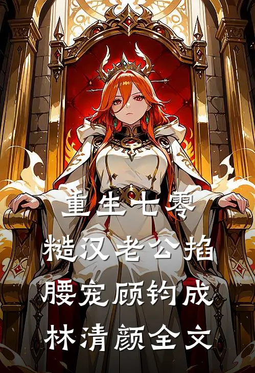 重生七零：糙汉老公掐腰宠顾钧成林清颜全文