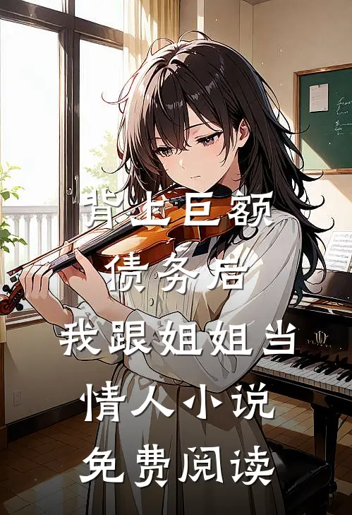 背上巨额债务后，我跟姐姐当情人小说免费阅读