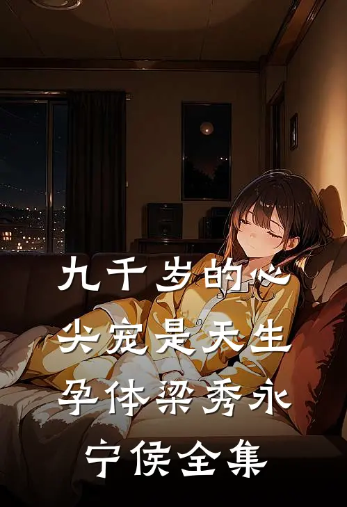 九千岁的心尖宠是天生孕体梁秀永宁侯全集