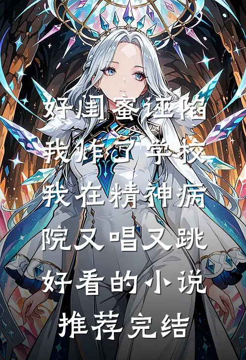 好闺蜜诬陷我炸了学校，我在精神病院又唱又跳好看的小说推荐完结