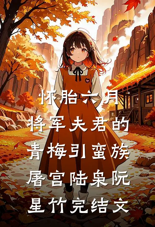 怀胎六月，将军夫君的青梅引蛮族屠宫陆枭阮星竹完结文
