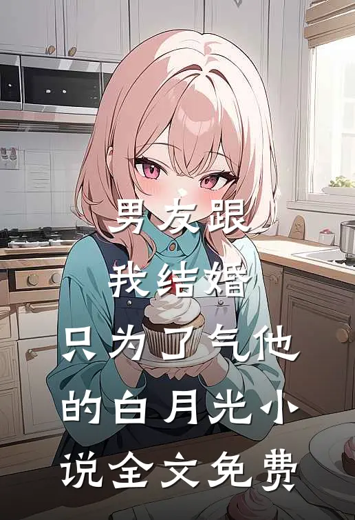 男友跟我结婚，只为了气他的白月光小说全文免费