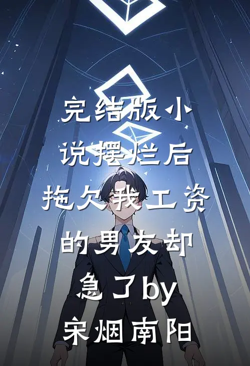 完结版小说摆烂后，拖欠我工资的男友却急了by宋烟南阳