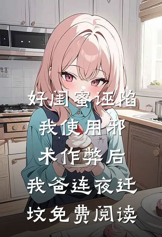 好闺蜜诬陷我使用邪术作弊后，我爸连夜迁坟免费阅读