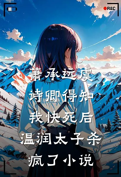 萧承远虞诗卿得知我快死后，温润太子杀疯了小说