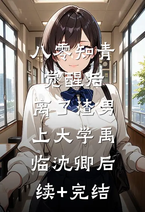 八零知青觉醒后，离了渣男上大学禹临沈卿后续+完结