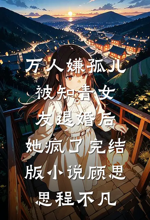 万人嫌孤儿被知青女友退婚后，她疯了完结版小说顾思思程不凡