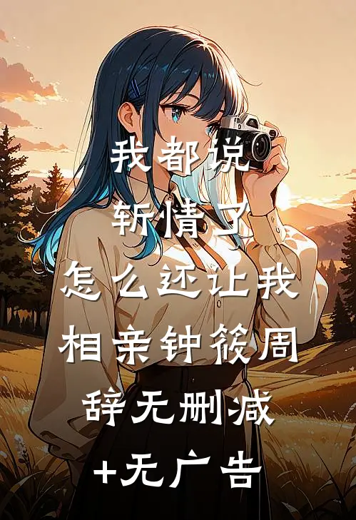 我都说斩情了，怎么还让我相亲钟筱周辞无删减+无广告