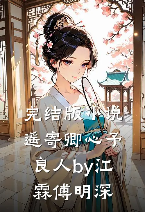 完结版小说遥寄卿心予良人by江霖傅明深