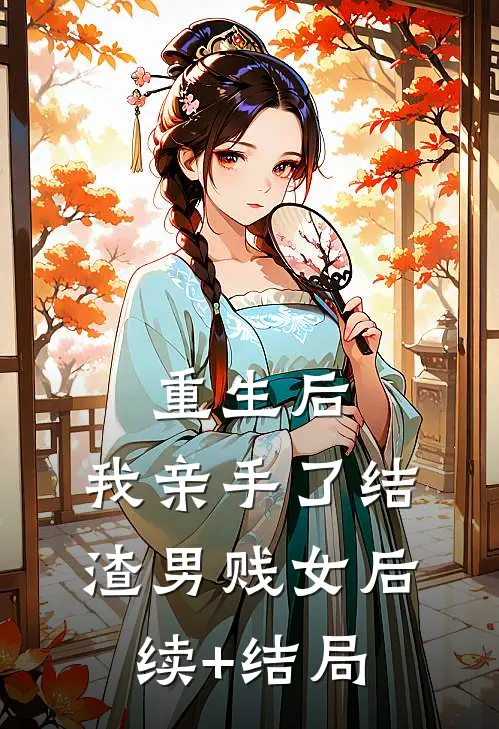 重生后，我亲手了结渣男贱女后续+结局