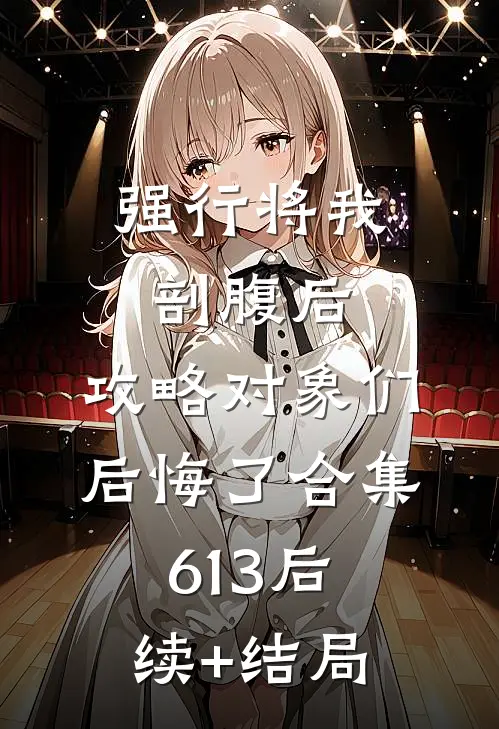 强行将我剖腹后，攻略对象们后悔了合集613后续+结局