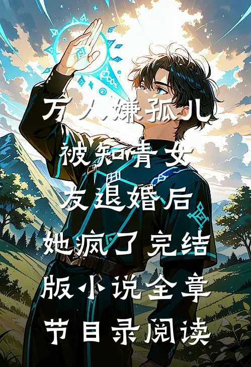 万人嫌孤儿被知青女友退婚后，她疯了完结版小说全章节目录阅读