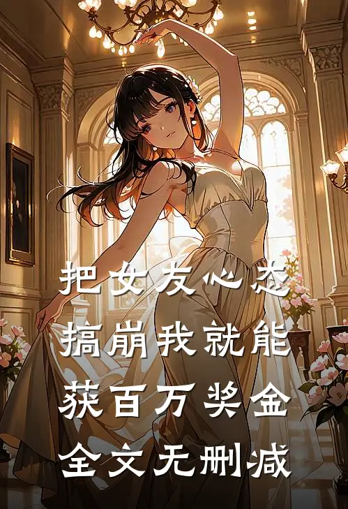 把女友心态搞崩我就能获百万奖金全文无删减