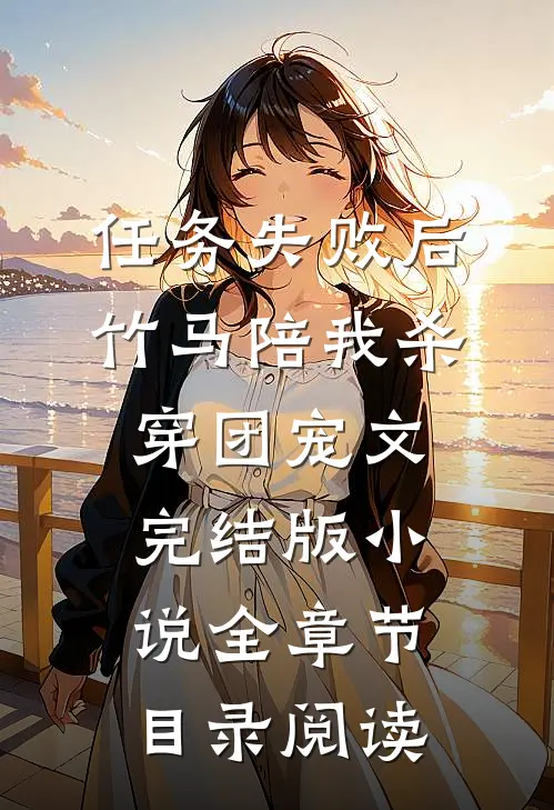 任务失败后，竹马陪我杀穿团宠文完结版小说全章节目录阅读