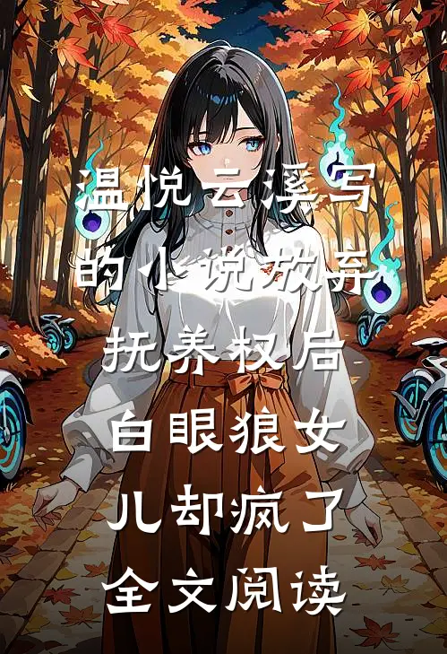 温悦云溪写的小说放弃抚养权后，白眼狼女儿却疯了全文阅读