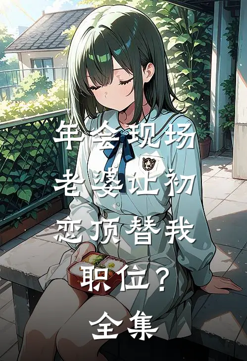 年会现场，老婆让初恋顶替我职位？全集
