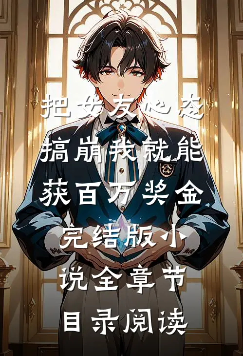 把女友心态搞崩我就能获百万奖金完结版小说全章节目录阅读