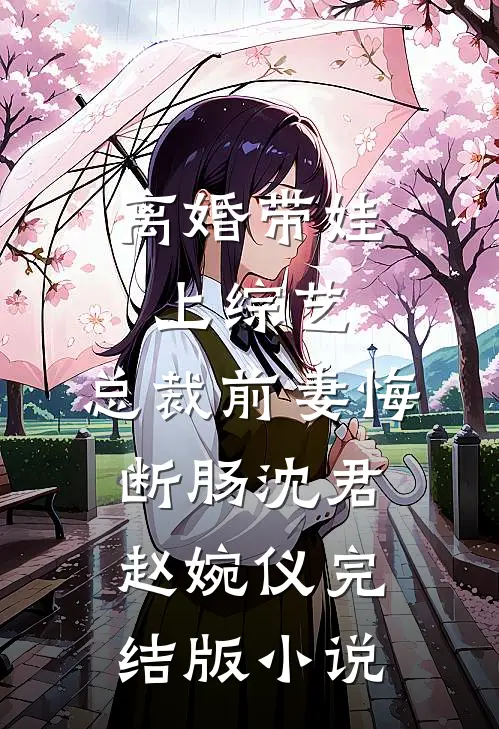 离婚带娃上综艺，总裁前妻悔断肠沈君赵婉仪完结版小说