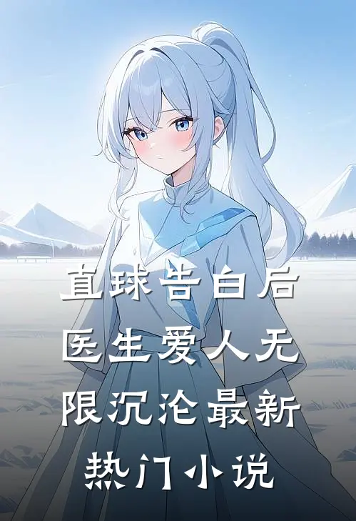 直球告白后，医生爱人无限沉沦最新热门小说