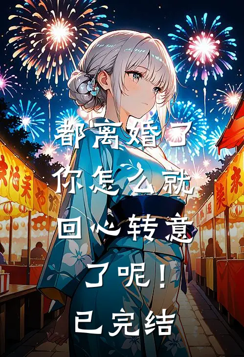 都离婚了，你怎么就回心转意了呢！已完结