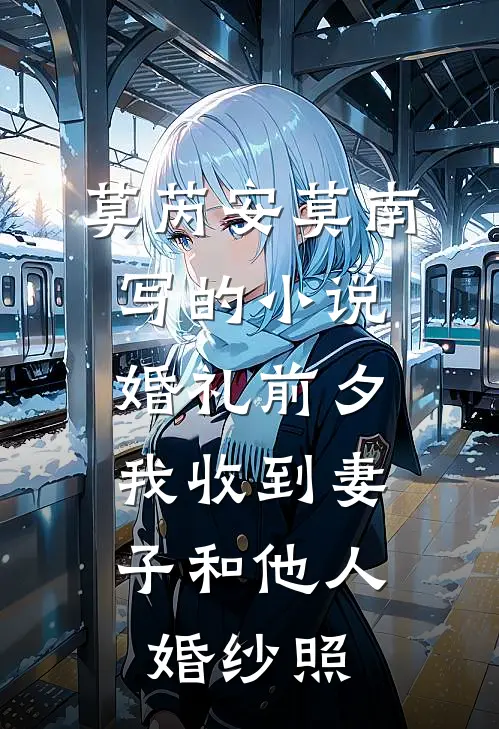 莫芮安莫南写的小说婚礼前夕，我收到妻子和他人婚纱照