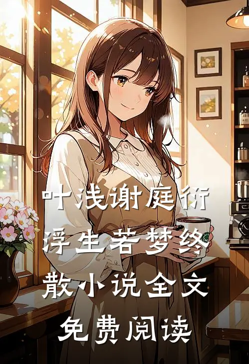 叶浅谢庭衍浮生若梦终散小说全文免费阅读