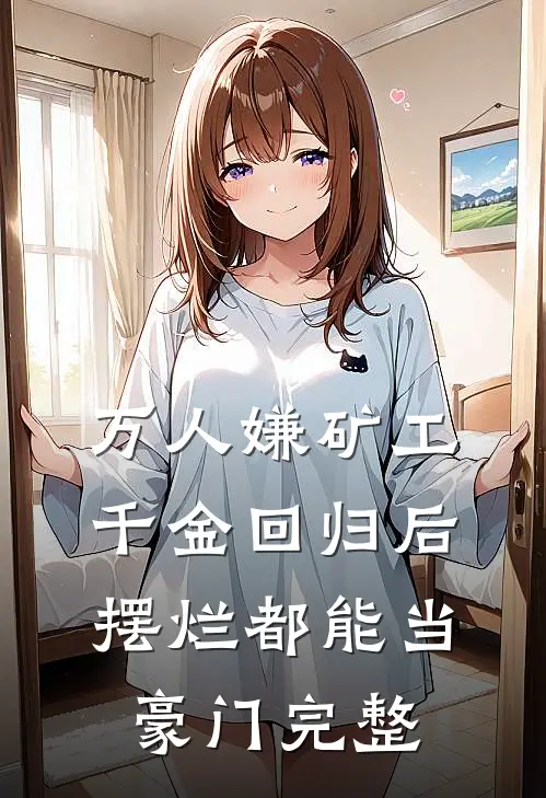 万人嫌矿工千金回归后，摆烂都能当豪门完整