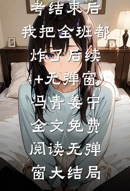 高考结束后,我把全班都炸了后续+无弹窗