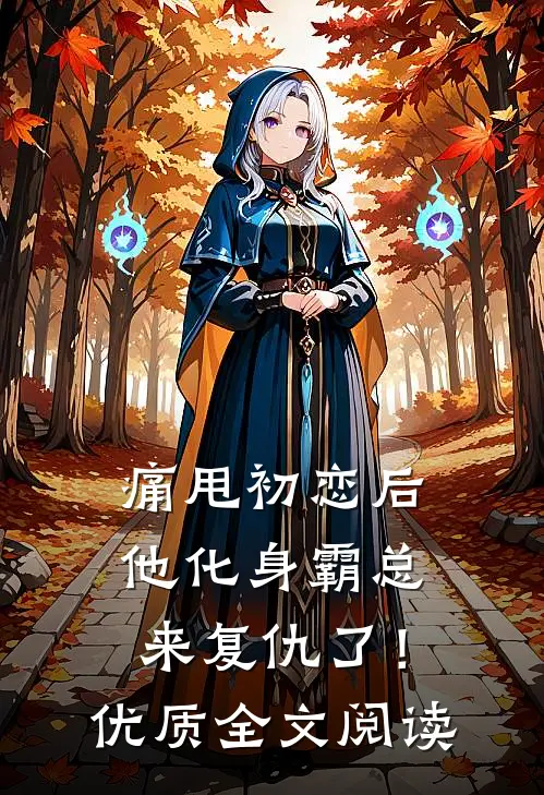 痛甩初恋后，他化身霸总来复仇了！优质全文阅读