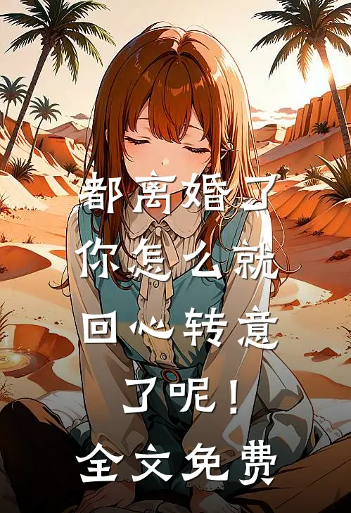 都离婚了，你怎么就回心转意了呢！全文免费