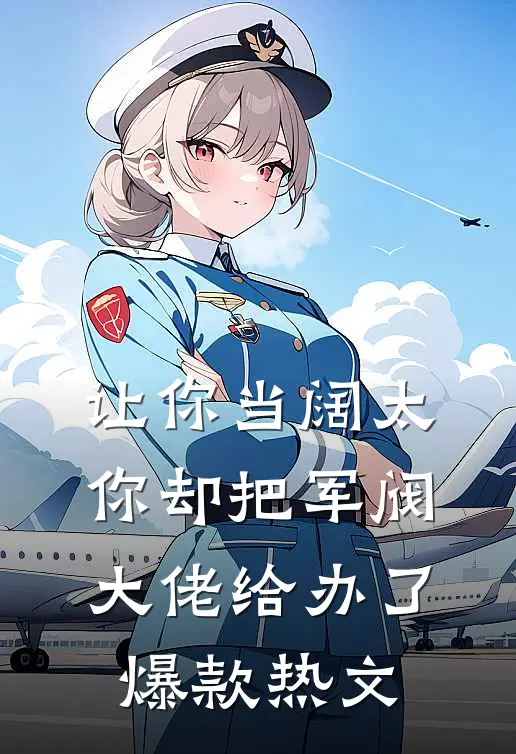 让你当阔太，你却把军阀大佬给办了爆款热文