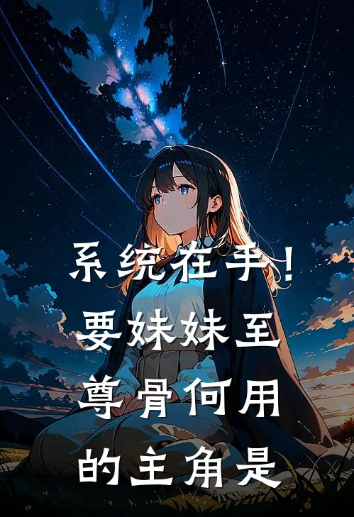 系统在手！要妹妹至尊骨何用的主角是