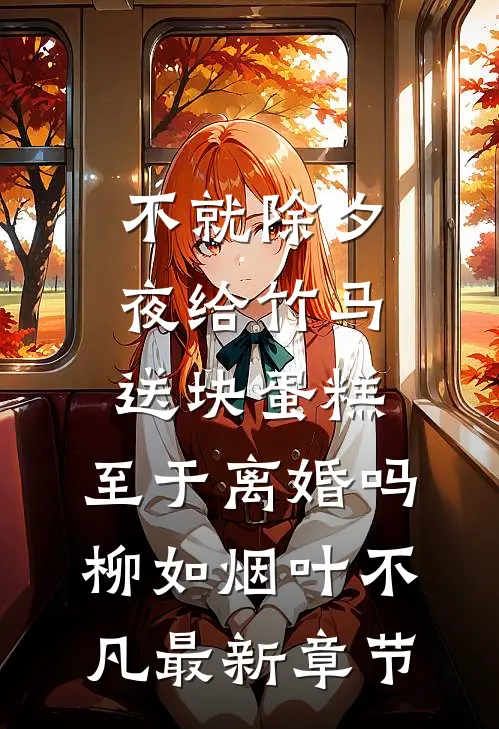 不就除夕夜给竹马送块蛋糕，至于离婚吗柳如烟叶不凡最新章节
