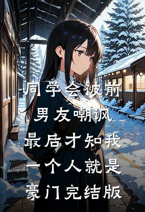 同学会被前男友嘲讽，最后才知我一个人就是豪门完结版