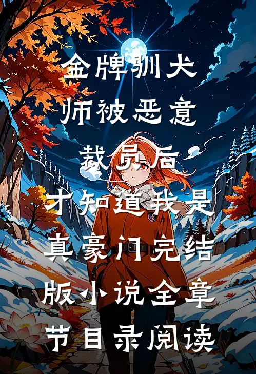 金牌驯犬师被恶意裁员后，才知道我是真豪门完结版小说全章节目录阅读