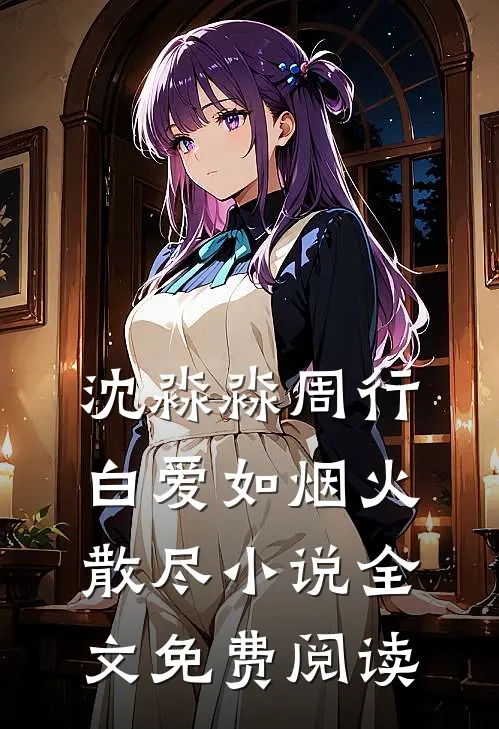 沈淼淼周行白爱如烟火散尽小说全文免费阅读
