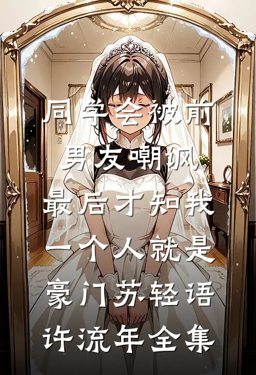 同学会被前男友嘲讽，最后才知我一个人就是豪门苏轻语许流年全集