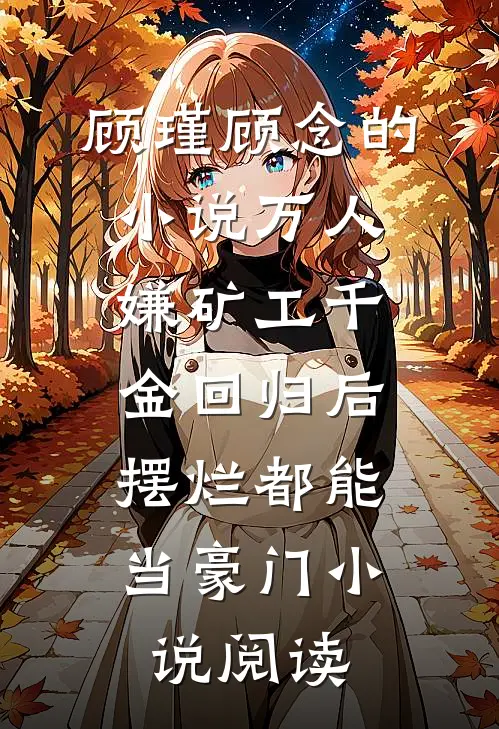 顾瑾顾念的小说万人嫌矿工千金回归后，摆烂都能当豪门小说阅读