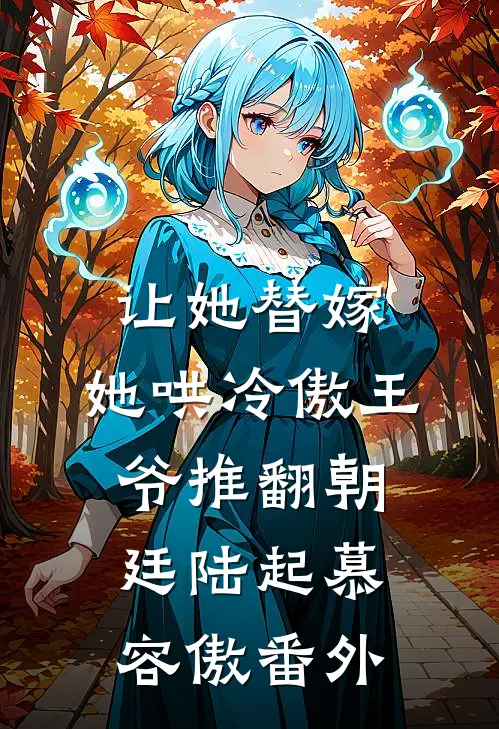 让她替嫁，她哄冷傲王爷推翻朝廷陆起慕容傲番外
