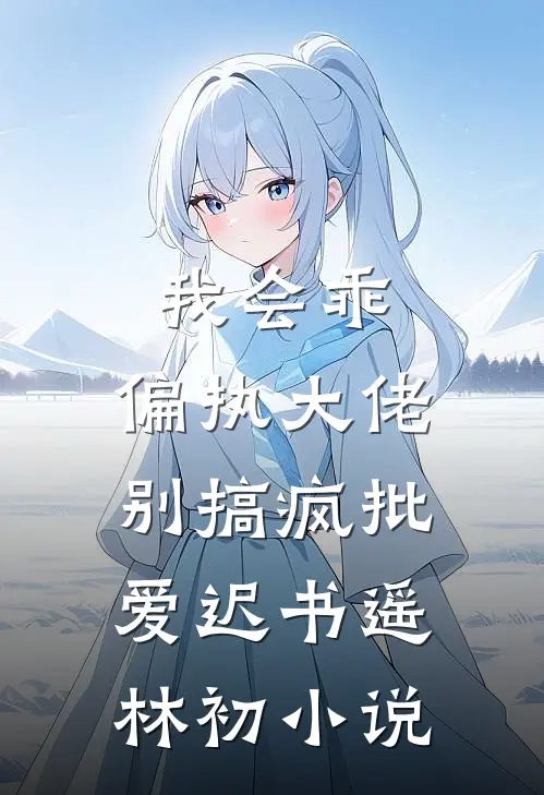 我会乖，偏执大佬别搞疯批爱迟书遥林初小说