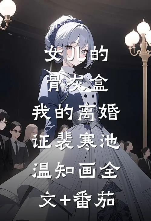 女儿的骨灰盒，我的离婚证裴寒池温知画全文+番茄
