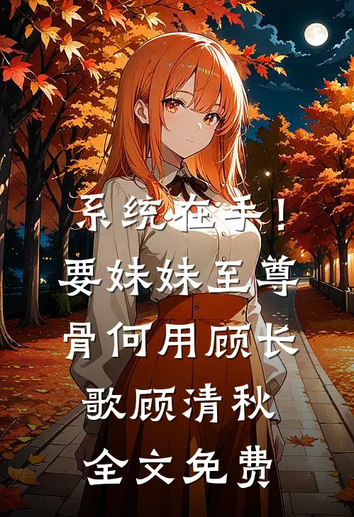 系统在手！要妹妹至尊骨何用顾长歌顾清秋全文免费